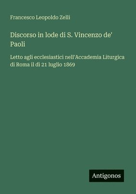bokomslag Discorso in lode di S. Vincenzo de' Paoli: Letto agli ecclesiastici nell'Accademia Liturgica di Roma il dì 21 luglio 1869