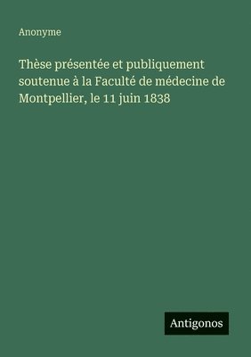 bokomslag Thèse présentée et publiquement soutenue à la Faculté de médecine de Montpellier, le 11 juin 1838