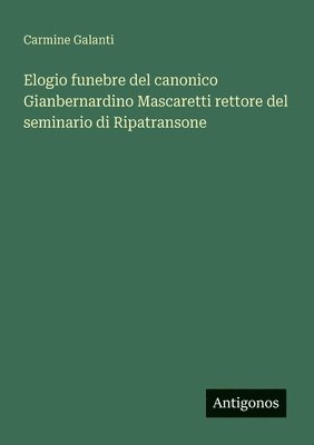 bokomslag Elogio funebre del canonico Gianbernardino Mascaretti rettore del seminario di Ripatransone