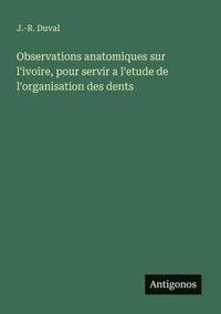 bokomslag Observations anatomiques sur l'ivoire, pour servir a l'etude de l'organisation des dents