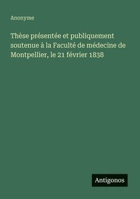 bokomslag Thèse présentée et publiquement soutenue à la Faculté de médecine de Montpellier, le 21 février 1838