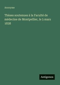 bokomslag Thèses soutenues à la Faculté de médecine de Montpellier, le 5 mars 1838