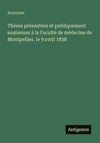 bokomslag Thèses présentées et publiquement soutenues à la Faculté de médecine de Montpellier, le 9 avril 1838