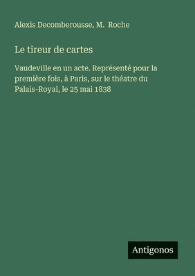 bokomslag Le tireur de cartes: Vaudeville en un acte. Représenté pour la première fois, à Paris, sur le théatre du Palais-Royal, le 25 mai 1838