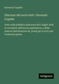 bokomslag Discorso del socio dott. Giovanni Copello: Letto nella pubblica adunanza del 3 luglio 1838 in occasione dell'annua esposizione, e della solenne distri