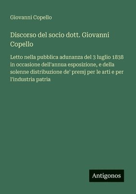 bokomslag Discorso del socio dott. Giovanni Copello: Letto nella pubblica adunanza del 3 luglio 1838 in occasione dell'annua esposizione, e della solenne distri