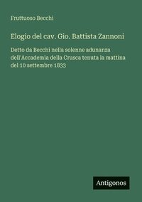 bokomslag Elogio del cav. Gio. Battista Zannoni: Detto da Becchi nella solenne adunanza dell'Accademia della Crusca tenuta la mattina del 10 settembre 1833