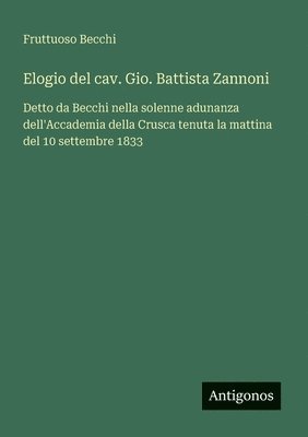 bokomslag Elogio del cav. Gio. Battista Zannoni: Detto da Becchi nella solenne adunanza dell'Accademia della Crusca tenuta la mattina del 10 settembre 1833