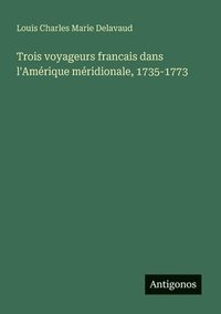 bokomslag Trois voyageurs francais dans l'Amérique méridionale, 1735-1773