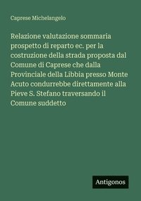 bokomslag Relazione valutazione sommaria prospetto di reparto ec. per la costruzione della strada proposta dal Comune di Caprese che dalla Provinciale della Lib