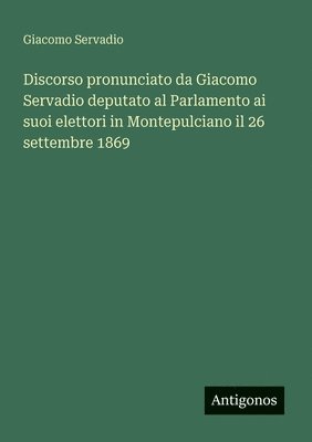 Discorso pronunciato da Giacomo Servadio deputato al Parlamento ai suoi elettori in Montepulciano il 26 settembre 1869