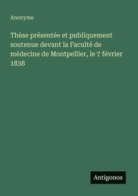 bokomslag Thèse présentée et publiquement soutenue devant la Faculté de médecine de Montpellier, le 7 février 1838