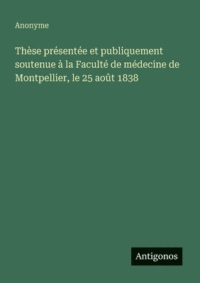 bokomslag Thèse présentée et publiquement soutenue à la Faculté de médecine de Montpellier, le 25 août 1838