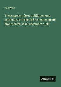 bokomslag Thèse présentée et publiquement soutenue, à la Faculté de médecine de Montpellier, le 22 décembre 1838