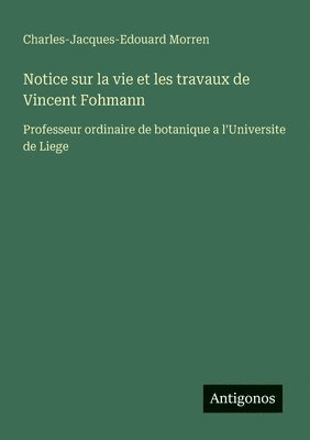 bokomslag Notice sur la vie et les travaux de Vincent Fohmann: Professeur ordinaire de botanique a l'Universite de Liege