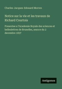 bokomslag Notice sur la vie et les travaux de Richard Courtois: Presentee a l'Academie Royale des sciences et belleslettres de Bruxelles, seance du 2 decembre 1