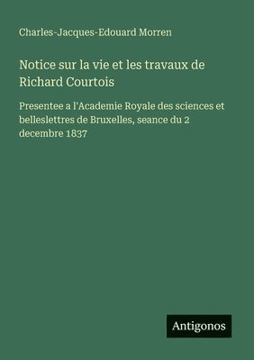 bokomslag Notice sur la vie et les travaux de Richard Courtois: Presentee a l'Academie Royale des sciences et belleslettres de Bruxelles, seance du 2 decembre 1
