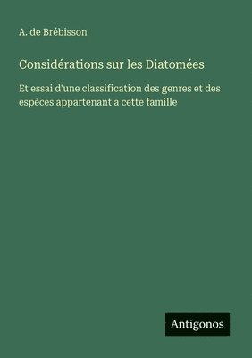 bokomslag Considérations sur les Diatomées: Et essai d'une classification des genres et des espèces appartenant a cette famille