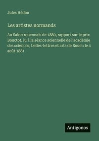 bokomslag Les artistes normands: Au Salon rouennais de 1880, rapport sur le prix Bouctot, lu à la séance solennelle de l'académie des sciences, belles-lettres e