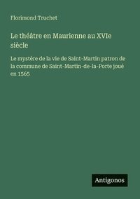 bokomslag Le théâtre en Maurienne au XVIe siècle: Le mystère de la vie de Saint-Martin patron de la commune de Saint-Martin-de-la-Porte joué en 1565