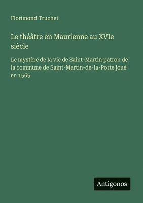 bokomslag Le théâtre en Maurienne au XVIe siècle: Le mystère de la vie de Saint-Martin patron de la commune de Saint-Martin-de-la-Porte joué en 1565