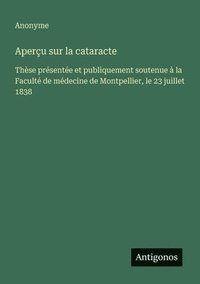 bokomslag Aperçu sur la cataracte: Thèse présentée et publiquement soutenue à la Faculté de médecine de Montpellier, le 23 juillet 1838