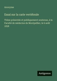 bokomslag Essai sur la carie vertébrale: Thèse présentée et publiquement soutenue, à la Faculté de médecine de Montpellier, le 6 août 1838