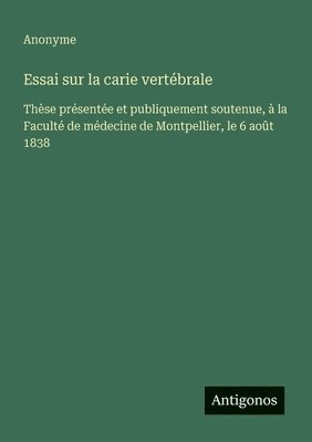 bokomslag Essai sur la carie vertébrale: Thèse présentée et publiquement soutenue, à la Faculté de médecine de Montpellier, le 6 août 1838
