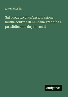 bokomslag Sul progetto di un'assicurazione mutua contro i danni della grandine e possibilmente degl'incendi