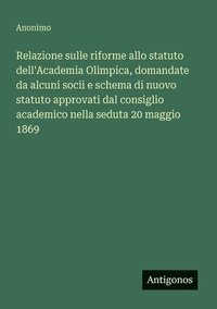 bokomslag Relazione sulle riforme allo statuto dell'Academia Olimpica, domandate da alcuni socii e schema di nuovo statuto approvati dal consiglio academico nella seduta 20 maggio 1869
