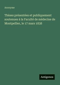 bokomslag Thèses présentées et publiquement soutenues à la Faculté de médecine de Montpellier, le 17 mars 1838