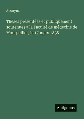 bokomslag Thèses présentées et publiquement soutenues à la Faculté de médecine de Montpellier, le 17 mars 1838