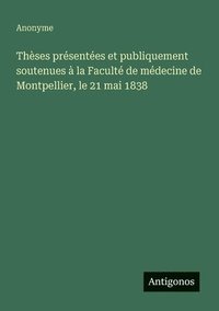 bokomslag Thèses présentées et publiquement soutenues à la Faculté de médecine de Montpellier, le 21 mai 1838