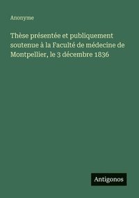 bokomslag Thèse présentée et publiquement soutenue à la Faculté de médecine de Montpellier, le 3 décembre 1836