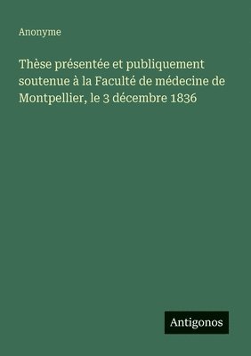 bokomslag Thèse présentée et publiquement soutenue à la Faculté de médecine de Montpellier, le 3 décembre 1836