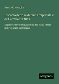 bokomslag Discorso detto in duomo arcipretale il di 4 novembre 1869: Nella solenne inaugurazione dell'Asilo rurale per l'infanzia in Cologna