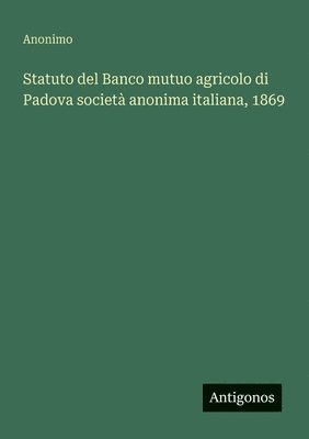 bokomslag Statuto del Banco mutuo agricolo di Padova società anonima italiana, 1869