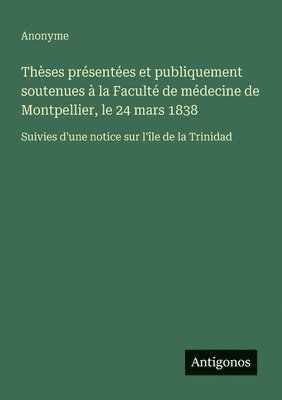 bokomslag Thèses présentées et publiquement soutenues à la Faculté de médecine de Montpellier, le 24 mars 1838: Suivies d'une notice sur l'île de la Trinidad