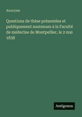 bokomslag Questions de thèse présentées et publiquement soutenues à la Faculté de médecine de Montpellier, le 2 mai 1838