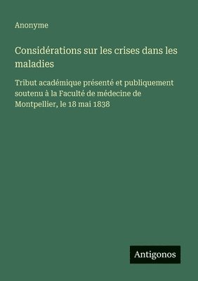 bokomslag Considérations sur les crises dans les maladies: Tribut académique présenté et publiquement soutenu à la Faculté de médecine de Montpellier, le 18 mai