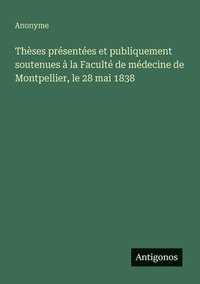bokomslag Thèses présentées et publiquement soutenues à la Faculté de médecine de Montpellier, le 28 mai 1838