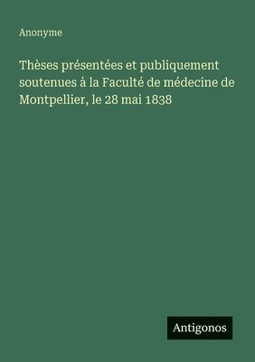 bokomslag Thèses présentées et publiquement soutenues à la Faculté de médecine de Montpellier, le 28 mai 1838