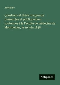 bokomslag Questions et thèse inaugurale présentées et publiquement soutenues à la Faculté de médecine de Montpellier, le 19 juin 1838