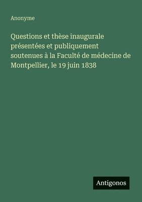 bokomslag Questions et thèse inaugurale présentées et publiquement soutenues à la Faculté de médecine de Montpellier, le 19 juin 1838