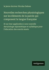 bokomslag Nouvelles recherches physiologiques sur les éléments de la parole qui composent la langue française: Et sur leur application à une nouvelle dactylolog