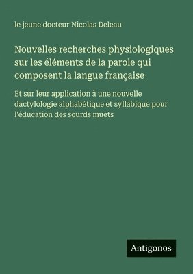bokomslag Nouvelles recherches physiologiques sur les éléments de la parole qui composent la langue française: Et sur leur application à une nouvelle dactylolog