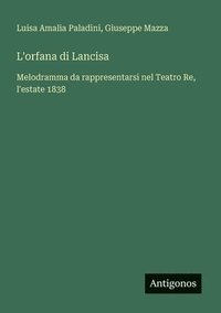 bokomslag L'orfana di Lancisa: Melodramma da rappresentarsi nel Teatro Re, l'estate 1838