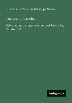 bokomslag L'orfana di Lancisa: Melodramma da rappresentarsi nel Teatro Re, l'estate 1838