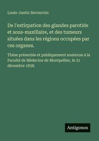 bokomslag De l'extirpation des glandes parotide et sous-maxillaire, et des tumeurs situées dans les régions occupées par ces organes.: Thèse présentée et publiq