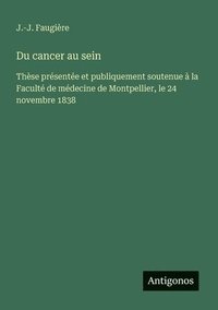 bokomslag Du cancer au sein: Thèse présentée et publiquement soutenue à la Faculté de médecine de Montpellier, le 24 novembre 1838